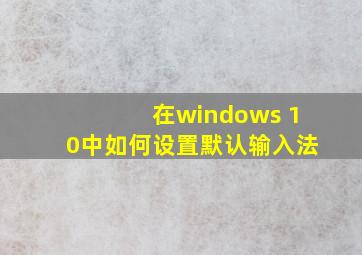 在windows 10中如何设置默认输入法